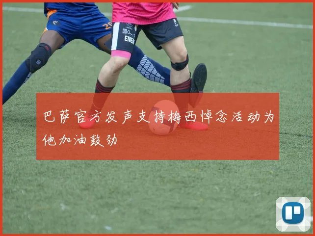 巴萨官方发声支持梅西悼念活动为他加油鼓劲