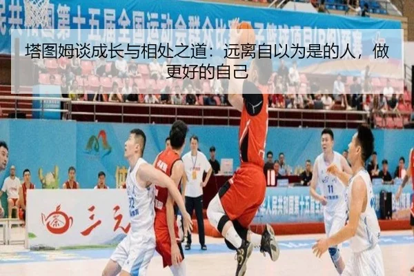 塔图姆谈成长与相处之道：远离自以为是的人，做更好的自己
