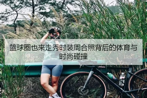 篮球圈也来走秀时装周合照背后的体育与时尚碰撞